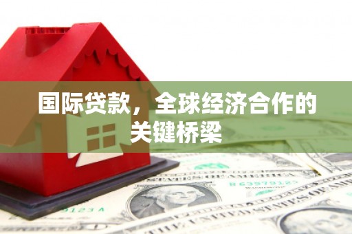 蓝田国际贷款，全球经济合作的关键桥梁