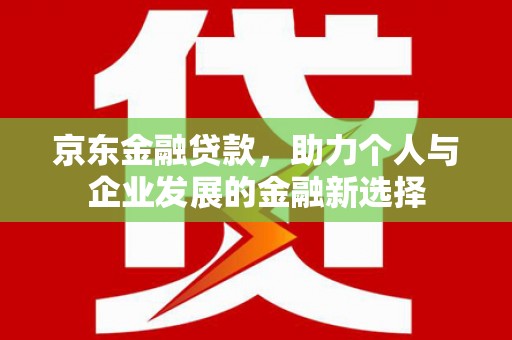 蓝田京东金融贷款，助力个人与企业发展的金融新选择