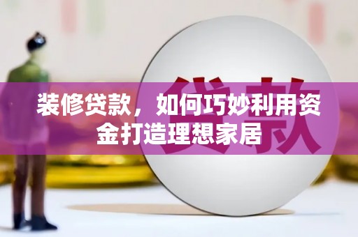蓝田装修贷款，如何巧妙利用资金打造理想家居