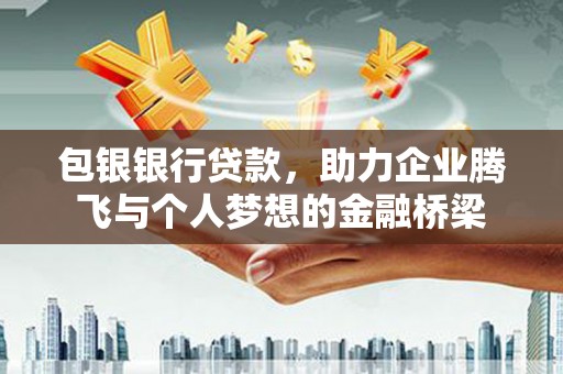 蓝田包银银行贷款，助力企业腾飞与个人梦想的金融桥梁