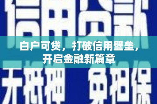 蓝田白户可贷，打破信用壁垒，开启金融新篇章