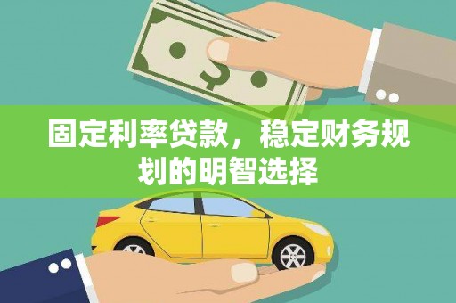 蓝田固定利率贷款，稳定财务规划的明智选择