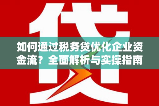 蓝田如何通过税务贷优化企业资金流？全面解析与实操指南