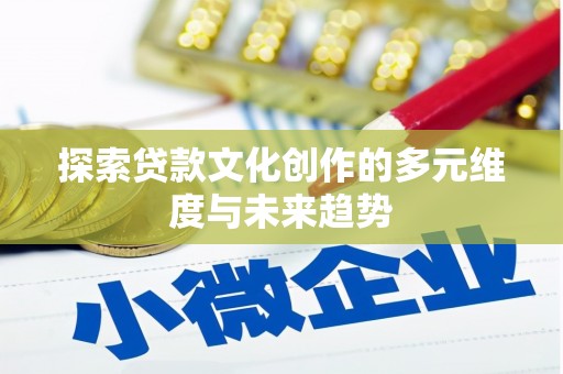蓝田探索贷款文化创作的多元维度与未来趋势