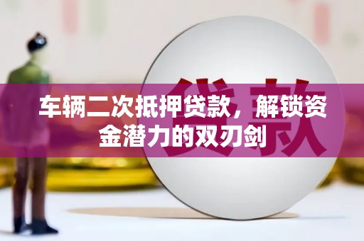蓝田车辆二次抵押贷款，解锁资金潜力的双刃剑