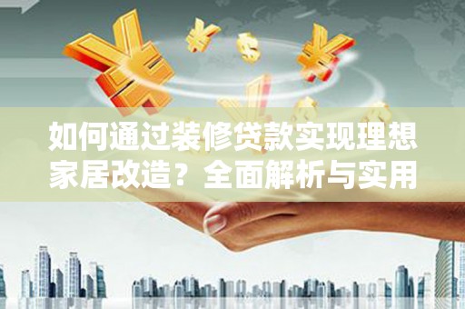 蓝田如何通过装修贷款实现理想家居改造？全面解析与实用指南