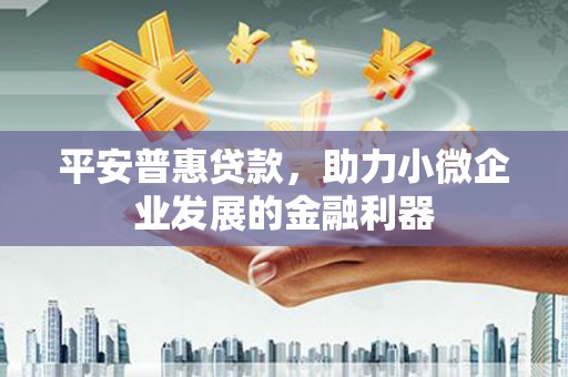 蓝田平安普惠贷款，助力小微企业发展的金融利器
