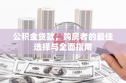 蓝田公积金贷款，购房者的最佳选择与全面指南