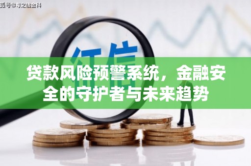 蓝田贷款风险预警系统，金融安全的守护者与未来趋势