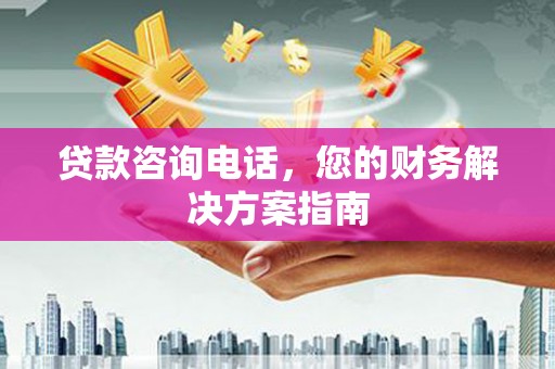 蓝田贷款咨询电话，您的财务解决方案指南