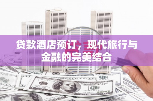 蓝田贷款酒店预订，现代旅行与金融的完美结合