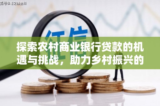 蓝田探索农村商业银行贷款的机遇与挑战，助力乡村振兴的金融引擎