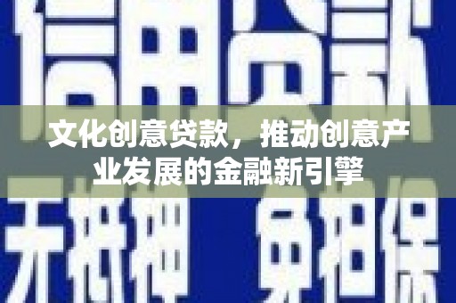 蓝田文化创意贷款，推动创意产业发展的金融新引擎