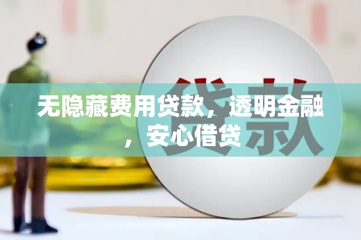 蓝田无隐藏费用贷款，透明金融，安心借贷