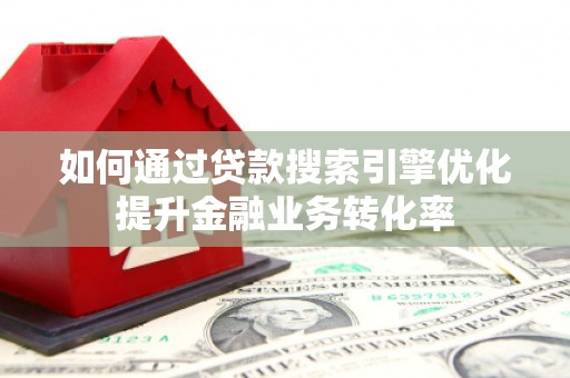 蓝田如何通过贷款搜索引擎优化提升金融业务转化率