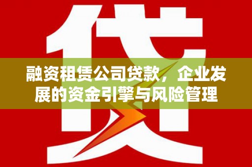 蓝田融资租赁公司贷款，企业发展的资金引擎与风险管理