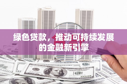 蓝田绿色贷款，推动可持续发展的金融新引擎