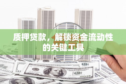 蓝田质押贷款，解锁资金流动性的关键工具