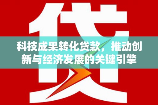 蓝田科技成果转化贷款，推动创新与经济发展的关键引擎