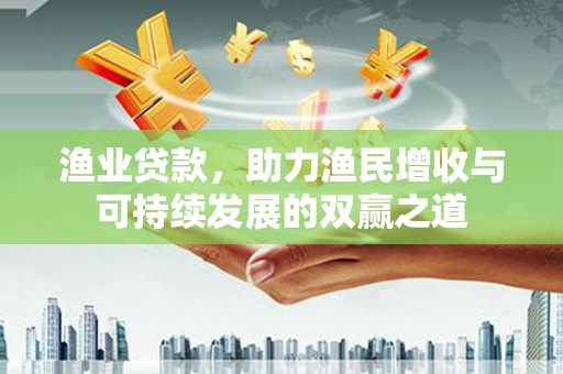 蓝田渔业贷款，助力渔民增收与可持续发展的双赢之道