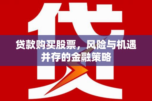 蓝田贷款购买股票，风险与机遇并存的金融策略
