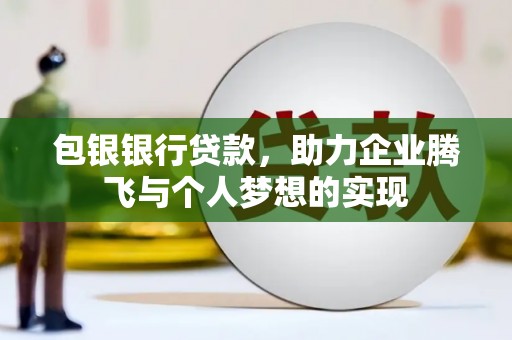 蓝田包银银行贷款，助力企业腾飞与个人梦想的实现
