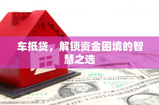 蓝田车抵贷，解锁资金困境的智慧之选