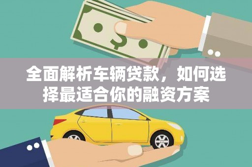 蓝田全面解析车辆贷款，如何选择最适合你的融资方案