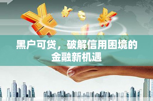 蓝田黑户可贷，破解信用困境的金融新机遇