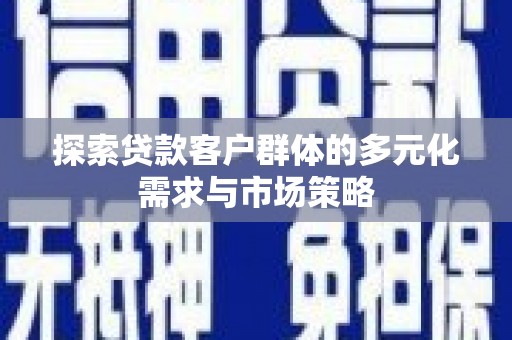 蓝田探索贷款客户群体的多元化需求与市场策略