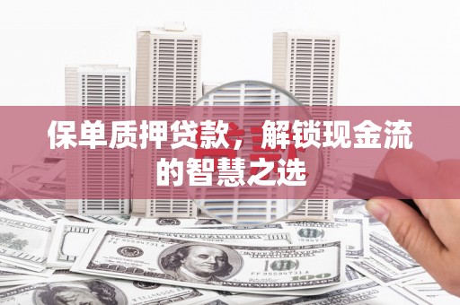 蓝田保单质押贷款，解锁现金流的智慧之选