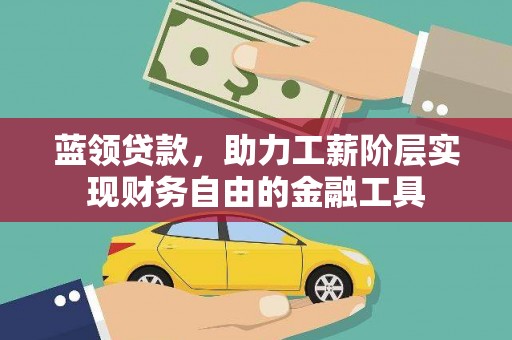 蓝田蓝领贷款，助力工薪阶层实现财务自由的金融工具