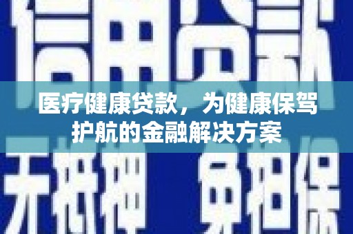 蓝田医疗健康贷款，为健康保驾护航的金融解决方案