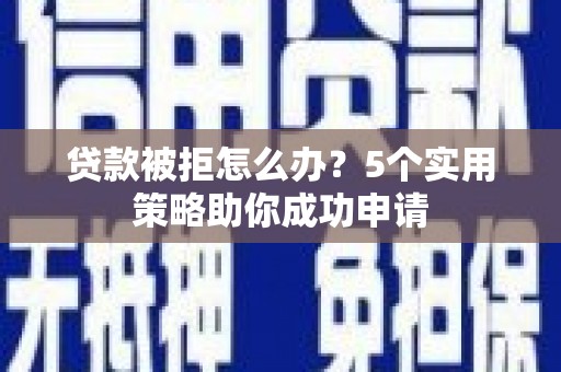 蓝田贷款被拒怎么办？5个实用策略助你成功申请