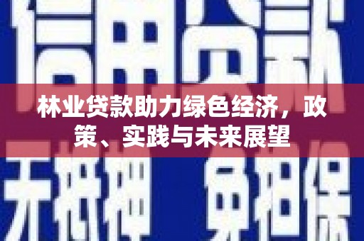 蓝田林业贷款助力绿色经济，政策、实践与未来展望