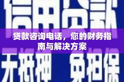 蓝田贷款咨询电话，您的财务指南与解决方案